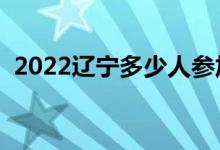 2022遼寧多少人參加高考（報(bào)名人數(shù)總數(shù)）