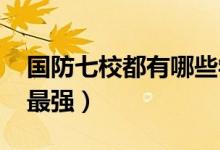 國防七校都有哪些學校（2022哪個學校實力最強）