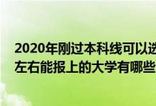 2020年剛過本科線可以選哪些大學（2022年過本科線十分左右能報上的大學有哪些）