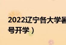 2022遼寧各大學(xué)暑假放假時(shí)間安排（幾月幾號(hào)開學(xué)）
