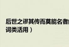 后世之謬其傳而莫能名者的翻譯（后世之謬其傳而莫能名者詞類活用）