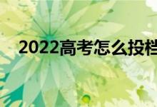2022高考怎么投檔最安全（有哪些技巧）