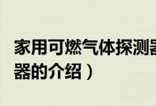 家用可燃氣體探測器（關(guān)于家用可燃氣體探測器的介紹）