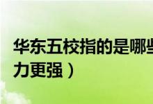 華東五校指的是哪些大學(xué)（華東五校哪一所實(shí)力更強(qiáng)）