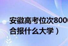 安徽高考位次80000左右推薦什么學校（適合報什么大學）