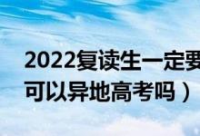 2022復(fù)讀生一定要回原戶籍報考嗎（復(fù)讀生可以異地高考嗎）