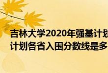 吉林大學2020年強基計劃錄取分數(shù)線（2022吉林大學強基計劃各省入圍分數(shù)線是多少）