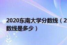 2020東南大學分數(shù)線（2022東南大學強基計劃各省入圍分數(shù)線是多少）
