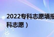 2022專(zhuān)科志愿填報(bào)技巧有哪些（怎樣填報(bào)專(zhuān)科志愿）