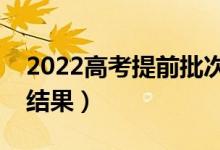 2022高考提前批次錄取時間（什么時間公布結(jié)果）