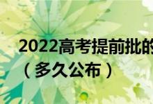 2022高考提前批的錄取情況什么時(shí)候能知道（多久公布）