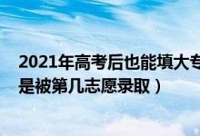 2021年高考后也能填大專被錄取嗎（2022高考填大專一般是被第幾志愿錄?。?class=