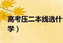 高考壓二本線選什么學校（2022二本壓線大學）