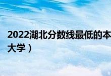 2022湖北分數(shù)線最低的本科大學（湖北本科壓線可以上哪些大學）