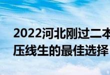 2022河北剛過(guò)二本線怎么選大學(xué)（河北二本壓線生的最佳選擇）
