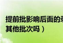提前批影響后面的錄取嗎（提前批沒錄取影響其他批次嗎）