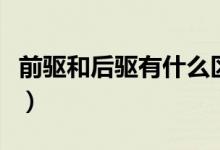 前驅(qū)和后驅(qū)有什么區(qū)別（前驅(qū)和后驅(qū)區(qū)別簡介）