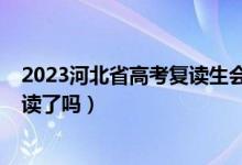 2023河北省高考復(fù)讀生會(huì)減少嗎（2023河北高考不允許復(fù)讀了嗎）