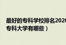 最好的專科學校排名2020公辦（2022全國最比較好的公辦?？拼髮W有哪些）