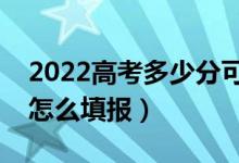 2022高考多少分可以報提前批（提前批應該怎么填報）