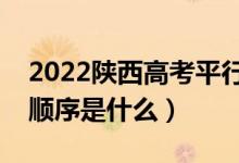 2022陜西高考平行志愿錄取規(guī)則流程（錄取順序是什么）