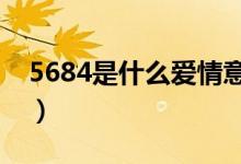 5684是什么愛情意思（是什么愛情數(shù)字密碼）