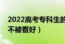 2022高考專(zhuān)科生的出路有哪些（為什么專(zhuān)科不被看好）