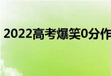 2022高考爆笑0分作文（歷年零分作文大賞）