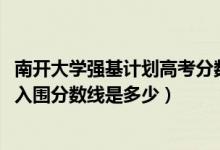 南開(kāi)大學(xué)強(qiáng)基計(jì)劃高考分?jǐn)?shù)線（2022南開(kāi)大學(xué)強(qiáng)基計(jì)劃各省入圍分?jǐn)?shù)線是多少）