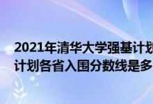 2021年清華大學(xué)強(qiáng)基計(jì)劃入圍分?jǐn)?shù)線（2022清華大學(xué)強(qiáng)基計(jì)劃各省入圍分?jǐn)?shù)線是多少）