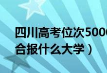 四川高考位次50000左右推薦什么學(xué)校（適合報什么大學(xué)）