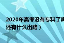 2020年高考沒有?？屏藛幔?022高考落榜了又沒有報專科還有什么出路）