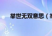 舉世無雙意思（舉世無雙的意思介紹）