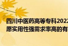 四川中醫(yī)藥高等?？?022單招專業(yè)（2022高考專科填報志愿實用性強需求率高的有哪些專業(yè)）