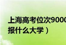 上海高考位次9000左右推薦什么學校(適合報什么大學)