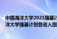 中國海洋大學(xué)2021強基計劃招生簡章及計劃（2022中國海洋大學(xué)強基計劃各省入圍分數(shù)線是多少）