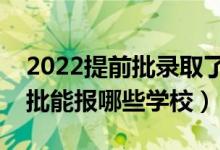 2022提前批錄取了普通批還能錄取嗎（提前批能報(bào)哪些學(xué)校）