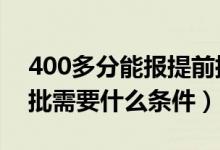 400多分能報提前批嗎（2022年高考報提前批需要什么條件）