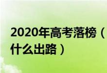 2020年高考落榜（2022高考失利落榜了還有什么出路）