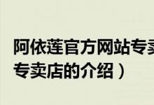 阿依蓮官方網(wǎng)站專賣店（關(guān)于阿依蓮官方網(wǎng)站專賣店的介紹）