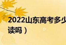 2022山東高考多少分復(fù)讀有希望（有必要復(fù)讀嗎）