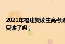 2021年福建復讀生高考政策限制（2023福建新高考不允許復讀了嗎）