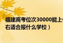 福建高考位次30000能上什么學(xué)校（福建高考位次30000左右適合報什么學(xué)校）
