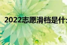 2022志愿滑檔是什么意思（為什么會(huì)滑檔）