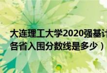 大連理工大學(xué)2020強(qiáng)基計(jì)劃（2022大連理工大學(xué)強(qiáng)基計(jì)劃各省入圍分?jǐn)?shù)線是多少）