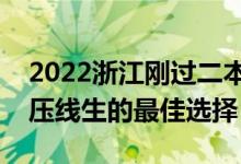 2022浙江剛過二本線怎么選大學（浙江二本壓線生的最佳選擇）