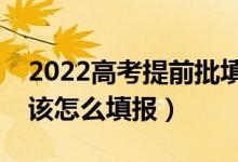 2022高考提前批填報后還能填普通批嗎（應該怎么填報）