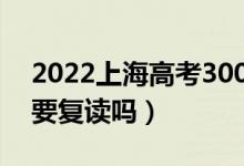 2022上海高考300多分復讀有希望嗎（有必要復讀嗎）