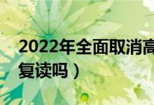 2022年全面取消高考復(fù)讀是真的嗎（還允許復(fù)讀嗎）