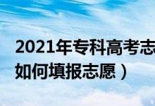 2021年?？聘呖贾驹冈趺刺睿?022高考大專如何填報(bào)志愿）